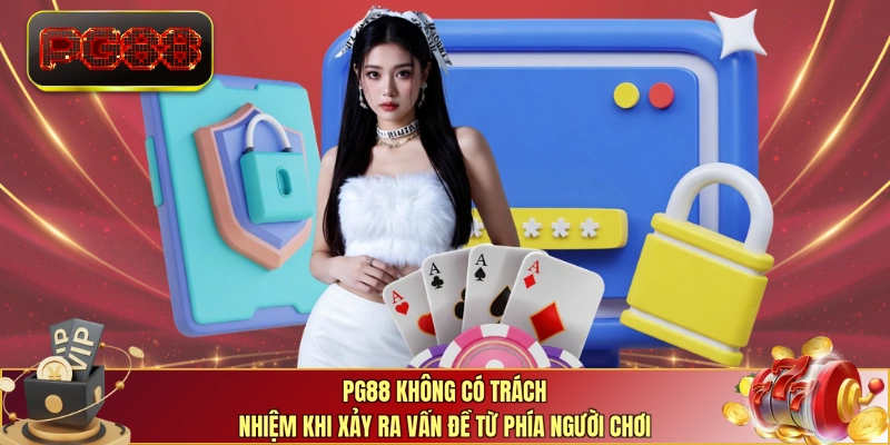 PG88 không có trách nhiệm khi xảy ra vấn đề từ phía người chơi